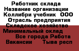 Работник склада › Название организации ­ Коллибри-учебник, ООО › Отрасль предприятия ­ Складское хозяйство › Минимальный оклад ­ 26 000 - Все города Работа » Вакансии   . Тыва респ.